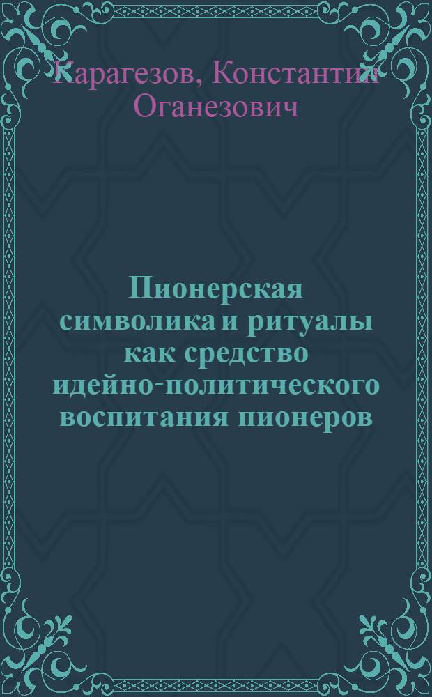 Пионерская символика и ритуалы как средство идейно-политического воспитания пионеров : Автореф. дис. на соиск. учен. степени канд. пед. наук : (13.00.01)