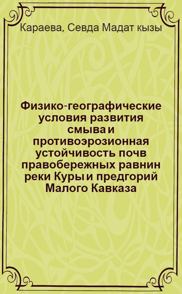 Физико-географические условия развития смыва и противоэрозионная устойчивость почв правобережных равнин реки Куры и предгорий Малого Кавказа : Автореф. дис. на соиск. учен. степени канд. геогр. наук : (11.00.01)