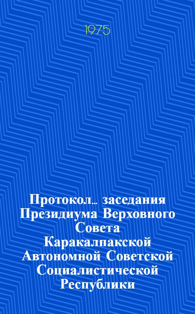Протокол ... заседания Президиума Верховного Совета Каракалпакской Автономной Советской Социалистической Республики