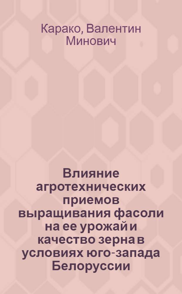 Влияние агротехнических приемов выращивания фасоли на ее урожай и качество зерна в условиях юго-запада Белоруссии : Автореф. дис. на соиск. учен. степени канд. с.-х. наук : (06.01.09)