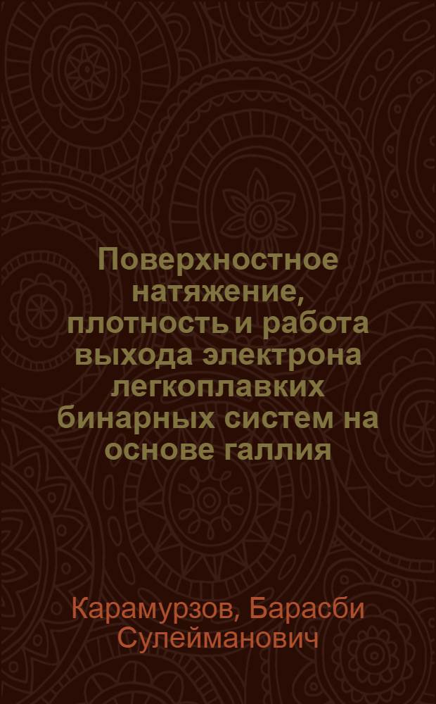 Поверхностное натяжение, плотность и работа выхода электрона легкоплавких бинарных систем на основе галлия : Автореф. дис. на соиск. учен. степени канд. физ.-мат. наук : (01.04.15)