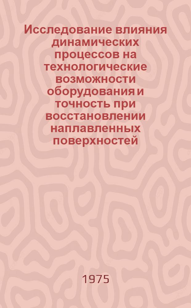 Исследование влияния динамических процессов на технологические возможности оборудования и точность при восстановлении наплавленных поверхностей : Автореф. дис. на соиск. учен. степени канд. техн. наук : (05.20.03)