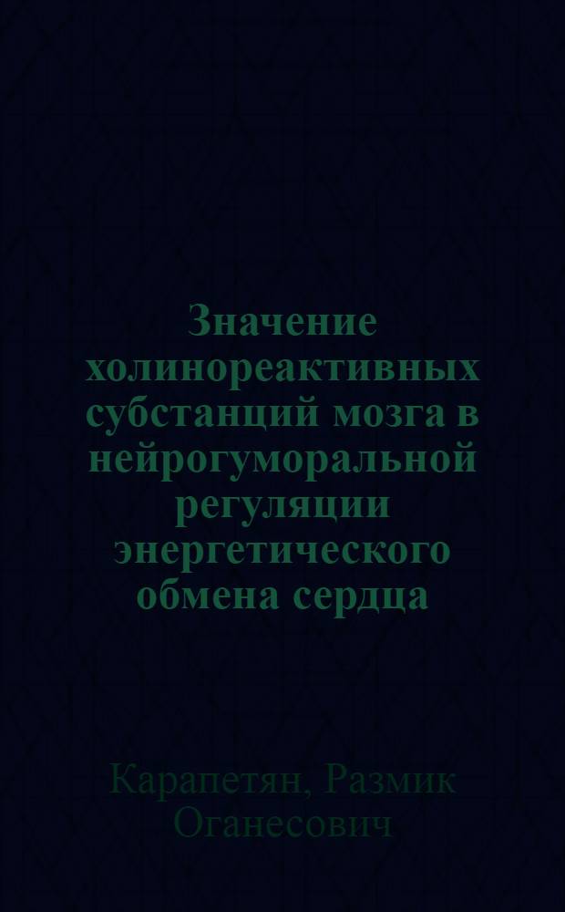 Значение холинореактивных субстанций мозга в нейрогуморальной регуляции энергетического обмена сердца : Автореф. дис. на соиск. учен. степени канд. биол. наук : (03.00.04)