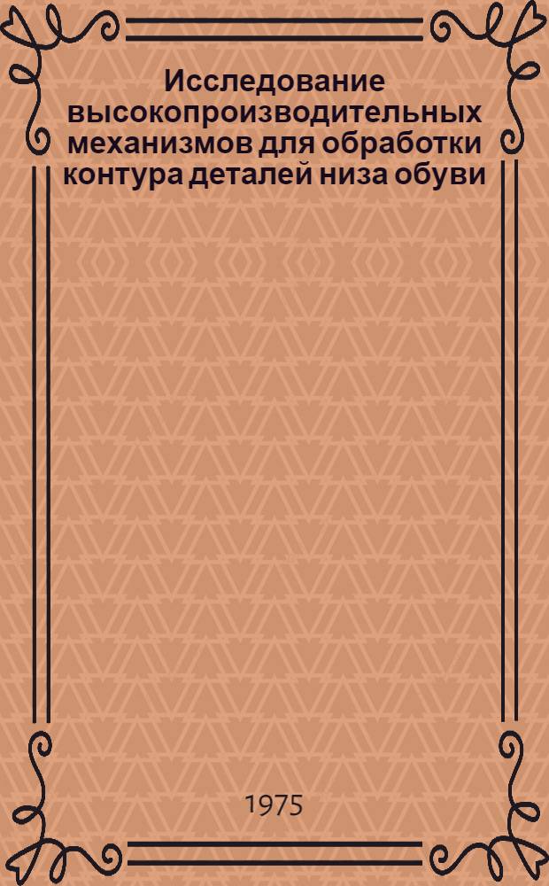 Исследование высокопроизводительных механизмов для обработки контура деталей низа обуви : Автореф. дис. на соиск. учен. степени канд. техн. наук : (05.02.13)
