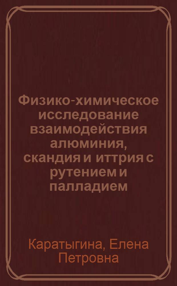 Физико-химическое исследование взаимодействия алюминия, скандия и иттрия с рутением и палладием : Автореф. дис. на соиск. учен. степени канд. хим. наук : (02.00.01)