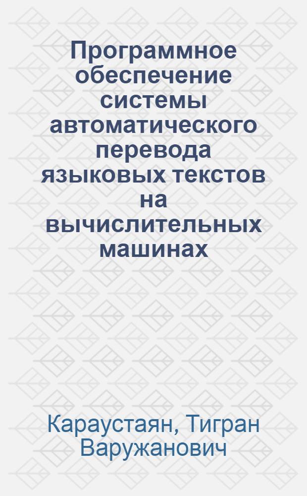 Программное обеспечение системы автоматического перевода языковых текстов на вычислительных машинах, снабженных специализированными устройствами : Автореф. дис. на соиск. учен. степени к. ф.-м. н