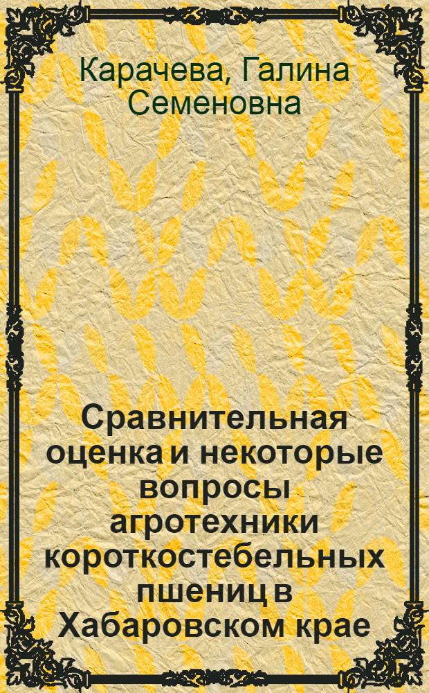 Сравнительная оценка и некоторые вопросы агротехники короткостебельных пшениц в Хабаровском крае : Автореф. дис. на соиск. учен. степени канд. с.-х. наук : (06.01.09)
