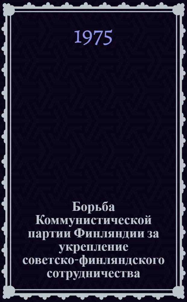 Борьба Коммунистической партии Финляндии за укрепление советско-финляндского сотрудничества (1960-е - первая половина 1970-х годов) : Автореф. дис. на соиск. учен. степени канд. ист. наук : (07.00.04)
