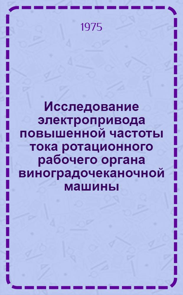 Исследование электропривода повышенной частоты тока ротационного рабочего органа виноградочеканочной машины : Автореф. дис. на соиск. учен. степени к. т. н