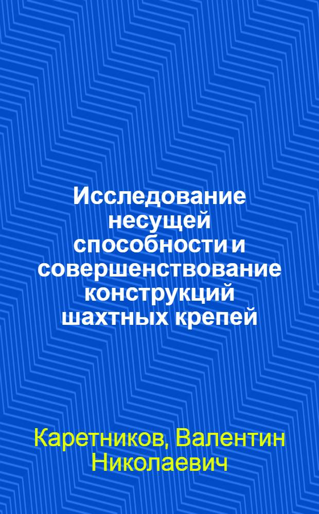 Исследование несущей способности и совершенствование конструкций шахтных крепей : Автореф. дис. на соиск. учен. степени д-ра техн. наук : (05.15.02)
