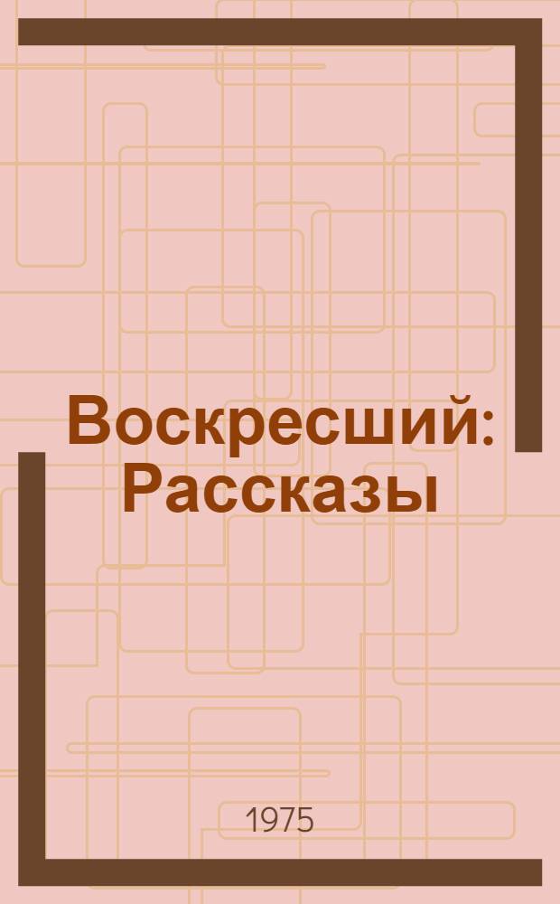 Воскресший : Рассказы : Для сред. и ст. школьного возраста : Перевод