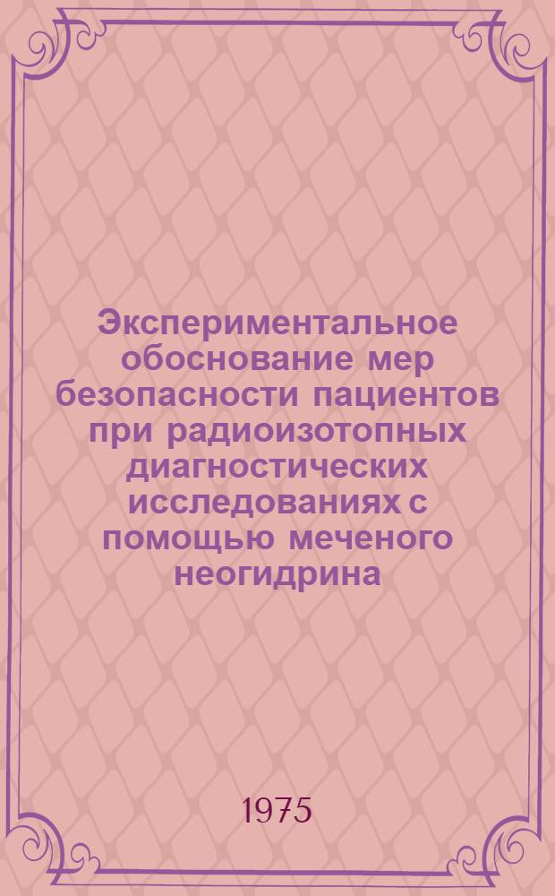 Экспериментальное обоснование мер безопасности пациентов при радиоизотопных диагностических исследованиях с помощью меченого неогидрина : (Радиац.-гигиен. аспект) : Автореф. дис. на соиск. учен. степени канд. биол. наук : (14.00.07)