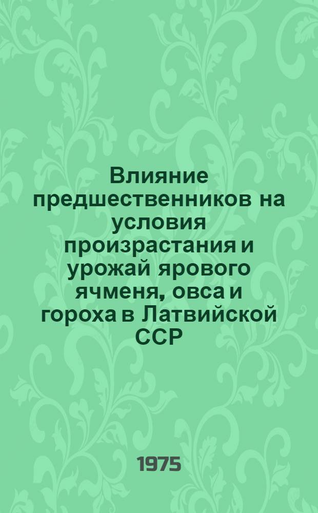 Влияние предшественников на условия произрастания и урожай ярового ячменя, овса и гороха в Латвийской ССР : Автореф. дис. на соиск. учен. степени канд. с.-х. наук : (06.01.01)