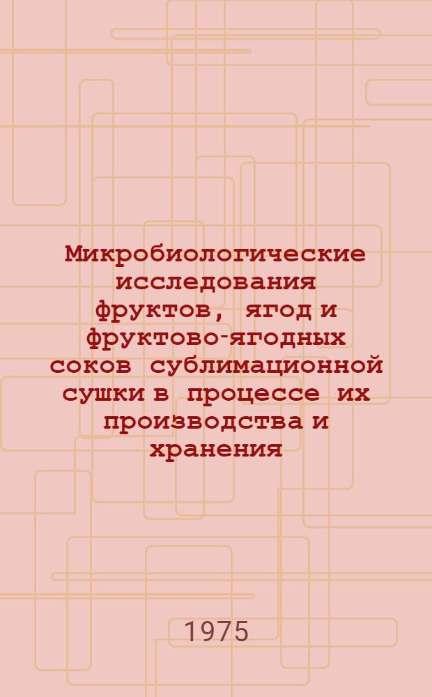 Микробиологические исследования фруктов, ягод и фруктово-ягодных соков сублимационной сушки в процессе их производства и хранения : Автореф. дис. на соиск. учен. степени канд. биол. наук : (03.00.07)