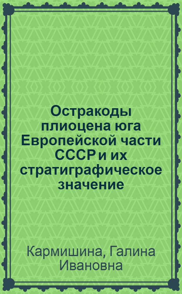 Остракоды плиоцена юга Европейской части СССР и их стратиграфическое значение : (Сев. Прикаспий и Сев. Причерноморье) : Автореф. дис. на соиск. учен. степени д-ра геол.-минерал. наук : (04.00.09)