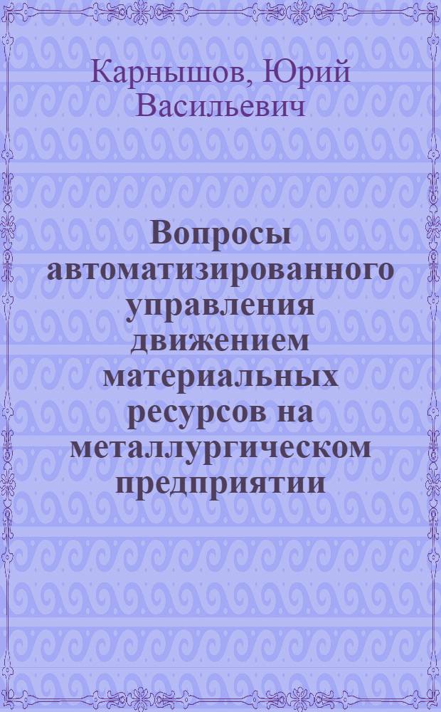 Вопросы автоматизированного управления движением материальных ресурсов на металлургическом предприятии : Автореф. дис. на соиск. учен. степени канд. техн. наук : (05.13.14)