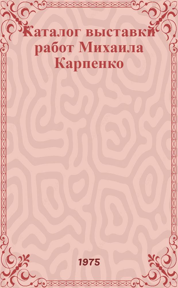 Каталог выставки работ Михаила Карпенко