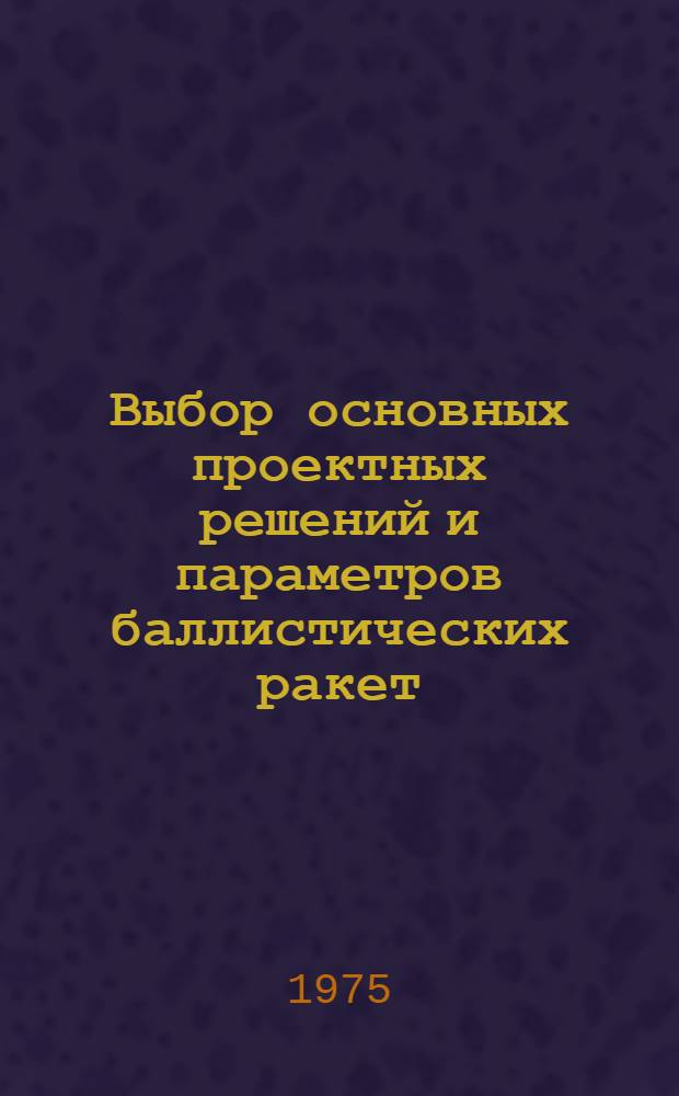 Выбор основных проектных решений и параметров баллистических ракет : (Конспект лекций) : Учеб. пособие