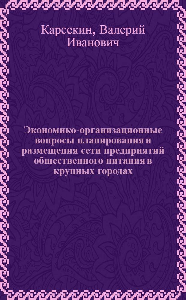 Экономико-организационные вопросы планирования и размещения сети предприятий общественного питания в крупных городах : Автореф. дис. на соиск. учен. степени канд. экон. наук
