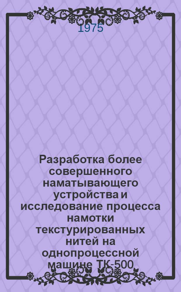 Разработка более совершенного наматывающего устройства и исследование процесса намотки текстурированных нитей на однопроцессной машине ТК-500 : Автореф. дис. на соиск. учен. степени канд. техн. наук : (06.19.03)
