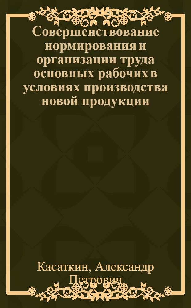 Совершенствование нормирования и организации труда основных рабочих в условиях производства новой продукции : (На примере машиностроит. предприятий с мелкосерийным типом производства) : Автореф. дис. на соиск. учен. степени канд. экон. наук : (08.00.07)
