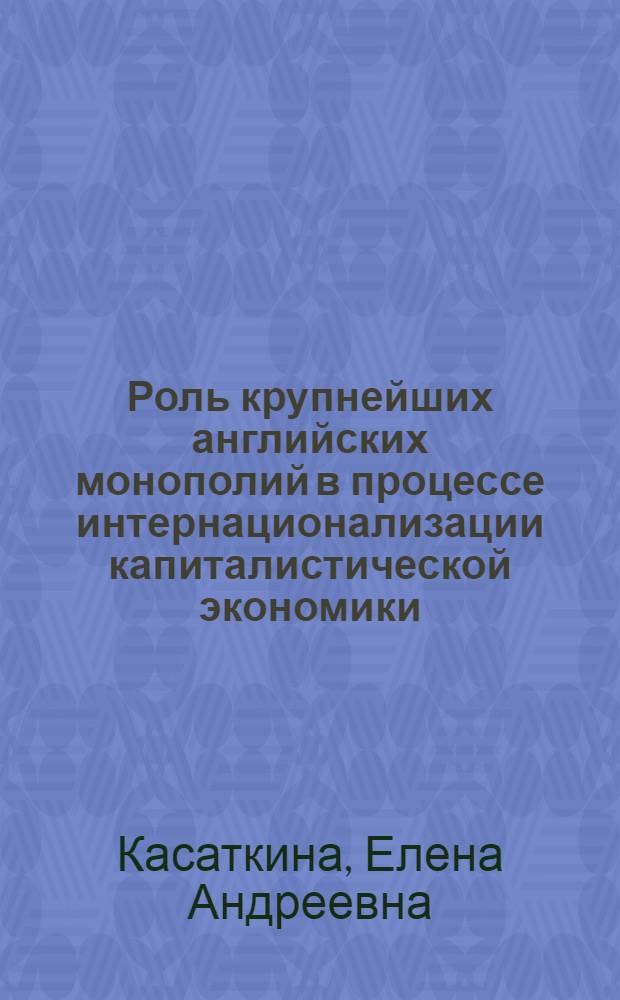 Роль крупнейших английских монополий в процессе интернационализации капиталистической экономики : Автореф. дис. на соиск. учен. степени канд. экон. наук : (08.00.16)