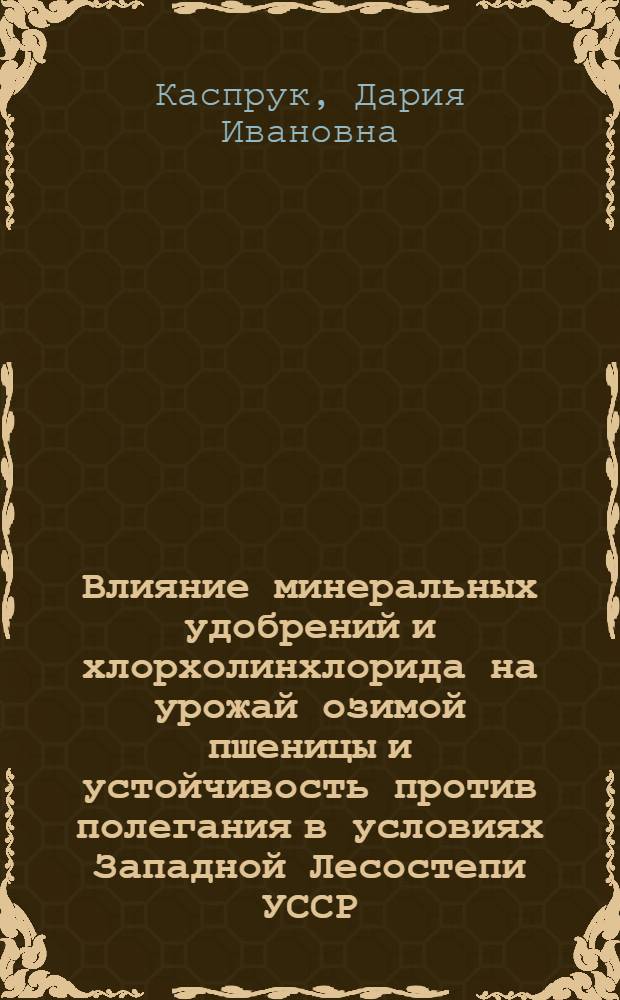 Влияние минеральных удобрений и хлорхолинхлорида на урожай озимой пшеницы и устойчивость против полегания в условиях Западной Лесостепи УССР : Автореф. дис. на соиск. учен. степени канд. с.-х. наук : (06.01.04)