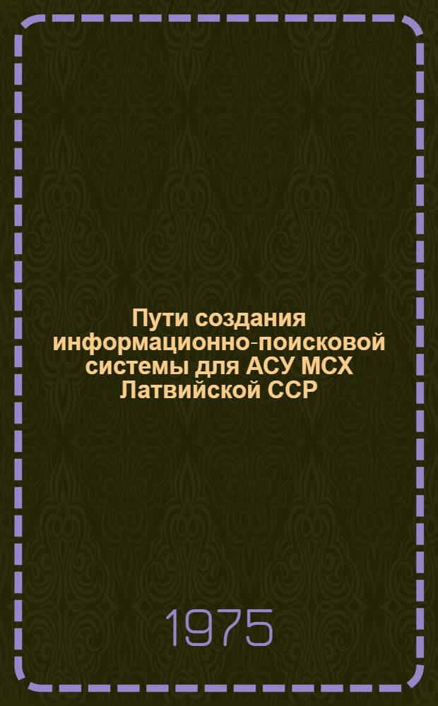 Пути создания информационно-поисковой системы для АСУ МСХ Латвийской ССР : Автореф. дис. на соиск. учен. степени канд. экон. наук : (08.00.13)