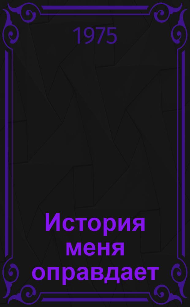 История меня оправдает : Выступление на суде : Пер. : Посвящено Первому съезду Коммунистической партии Кубы