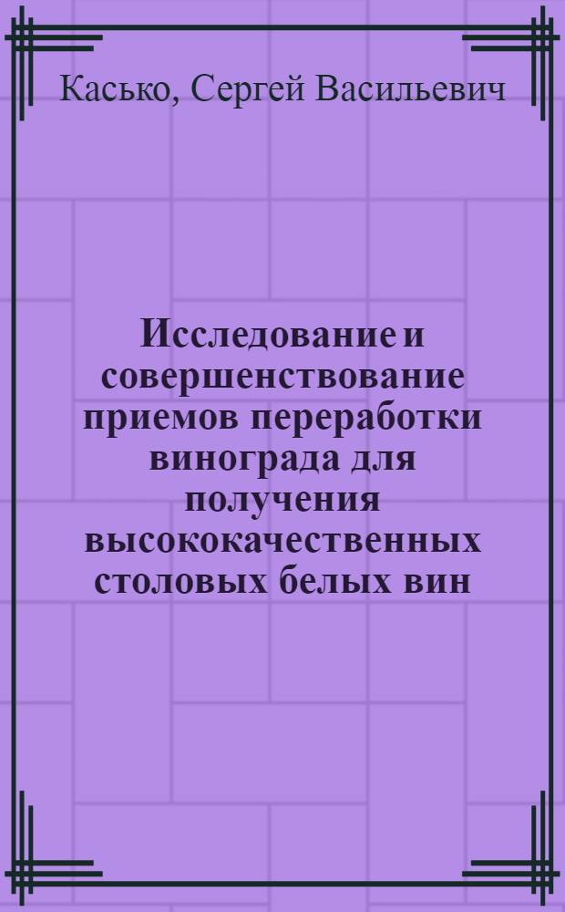 Исследование и совершенствование приемов переработки винограда для получения высококачественных столовых белых вин : Автореф. дис. на соиск. учен. степени канд. техн. наук : (05.18.08)
