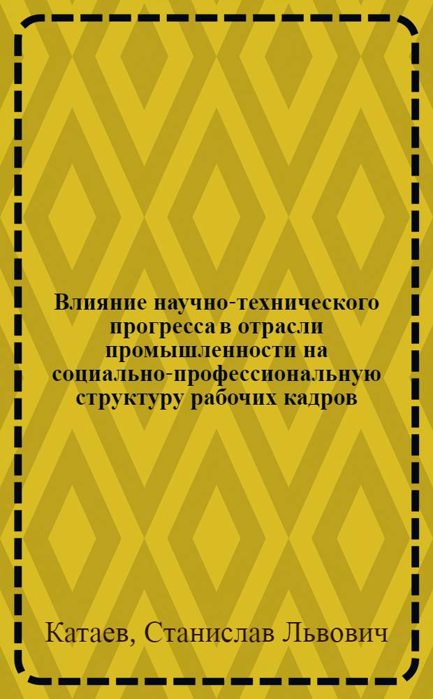Влияние научно-технического прогресса в отрасли промышленности на социально-профессиональную структуру рабочих кадров : (На примере электротехн. пром-сти СССР) : Автореф. дис. на соиск. учен. степени канд. филос. наук : (09.00.09)