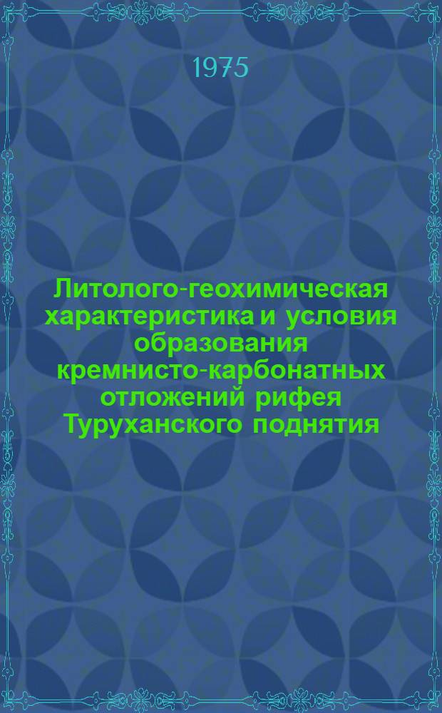Литолого-геохимическая характеристика и условия образования кремнисто-карбонатных отложений рифея Туруханского поднятия : Автореф. дис. на соиск. учен. степени канд. геол.-минерал. наук : (04.00.02)