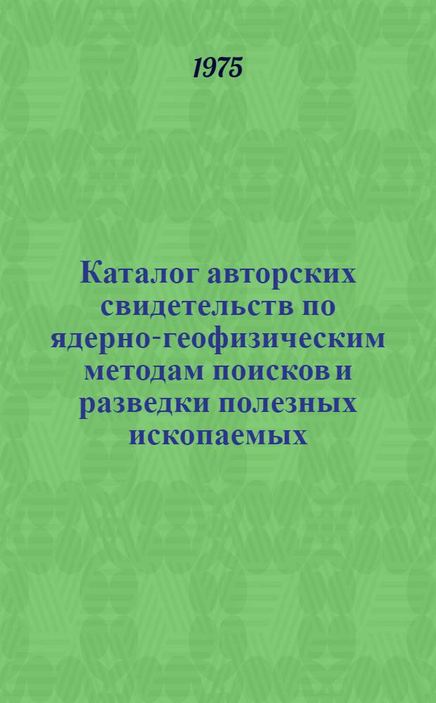Каталог авторских свидетельств по ядерно-геофизическим методам поисков и разведки полезных ископаемых