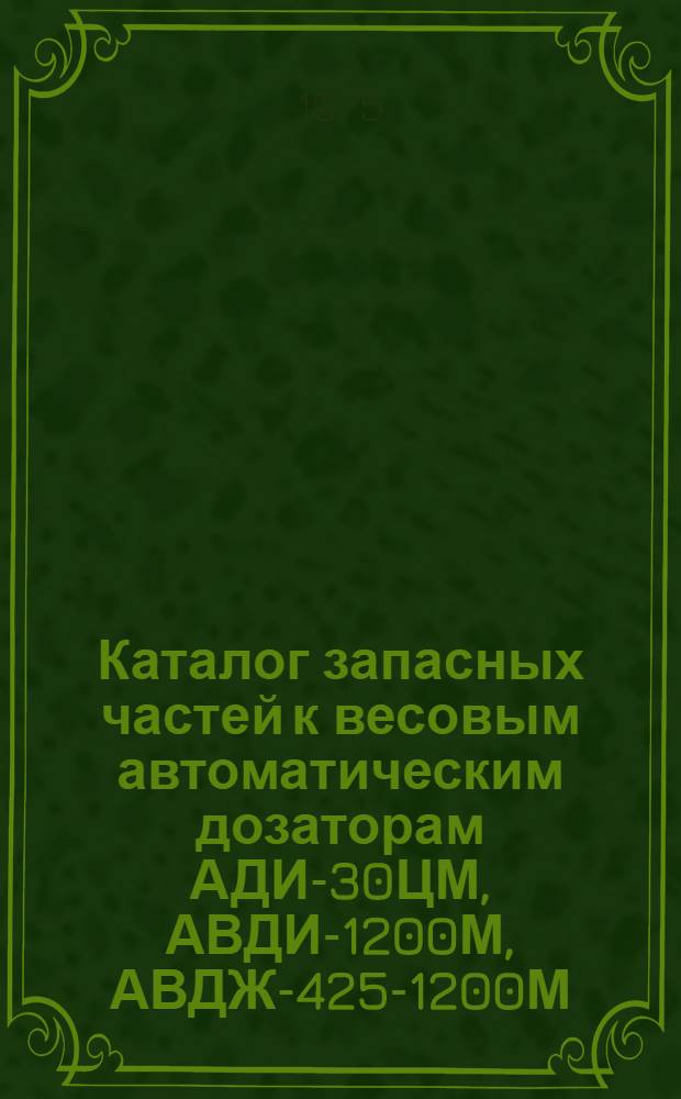Каталог запасных частей к весовым автоматическим дозаторам АДИ-30ЦМ, АВДИ-1200М, АВДЖ-425-1200М