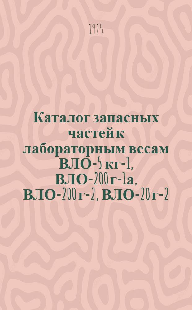 Каталог запасных частей к лабораторным весам ВЛО-5 кг-1, ВЛО-200 г-1а, ВЛО-200 г-2, ВЛО-20 г-2, ВЛО-20 кн-1, ВЛР-200 г, ВЛК-500 г, ВЛК-2 кг, ВЛКТ-500 г. ВЛКТ-2 кг