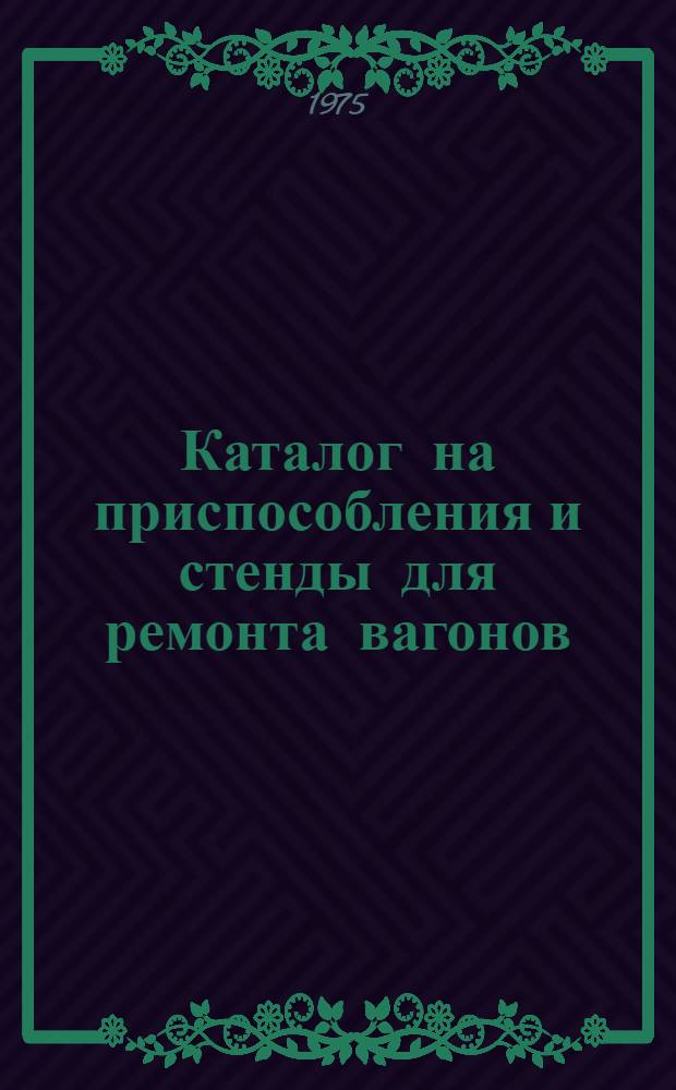 [Каталог на приспособления и стенды для ремонта вагонов]