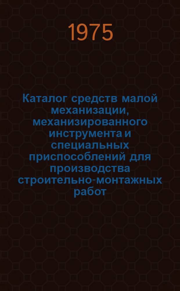 Каталог средств малой механизации, механизированного инструмента и специальных приспособлений для производства строительно-монтажных работ