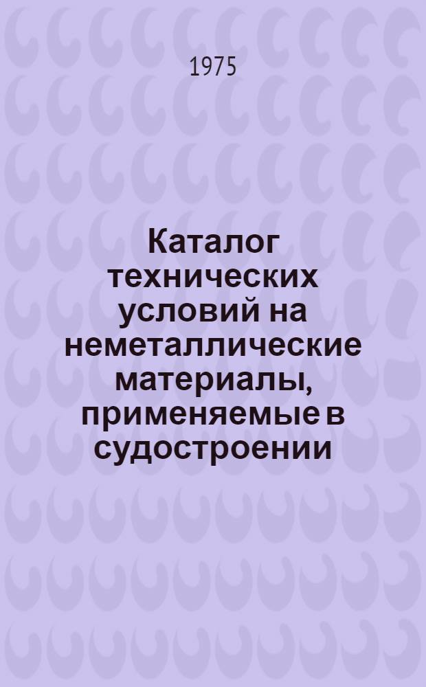 Каталог технических условий на неметаллические материалы, применяемые в судостроении : (По состоянию на 1 января 1975 г.)