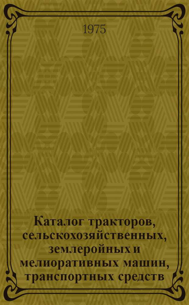 Каталог тракторов, сельскохозяйственных, землеройных и мелиоративных машин, транспортных средств, машин и оборудования для механизации животноводческих ферм : (В помощь специалистам колхозов, совхозов и других с.-х. предприятий для составления заявки на с.-х. технику на 1977 г.)