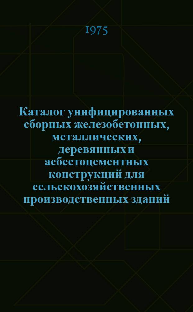 Каталог унифицированных сборных железобетонных, металлических, деревянных и асбестоцементных конструкций для сельскохозяйственных производственных зданий : 65-10-17-35-75