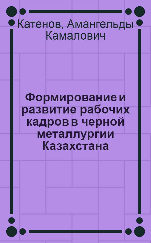 Формирование и развитие рабочих кадров в черной металлургии Казахстана (1959-1970 гг.) : Автореф. дис. на соиск. учен. степени канд. ист. наук : (07.00.02)