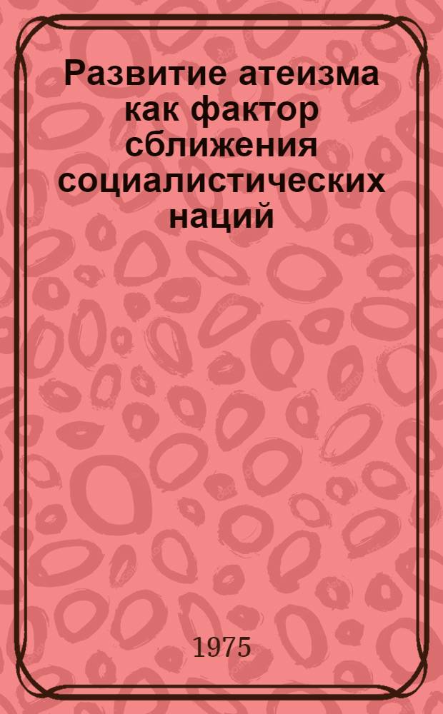 Развитие атеизма как фактор сближения социалистических наций : (Методол. анализ проблемы) : Автореф. дис. на соиск. учен. степени канд. филос. наук : (09.00.06)