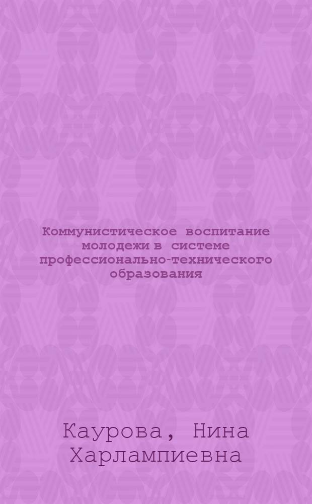 Коммунистическое воспитание молодежи в системе профессионально-технического образования : Автореф. дис. на соиск. учен. степени канд. филос. наук : (09.00.02)