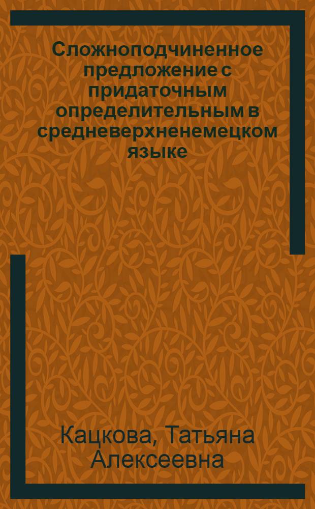 Сложноподчиненное предложение с придаточным определительным в средневерхненемецком языке : Автореф. дис. на соиск. учен. степени канд. филол. наук : (10.02.04)