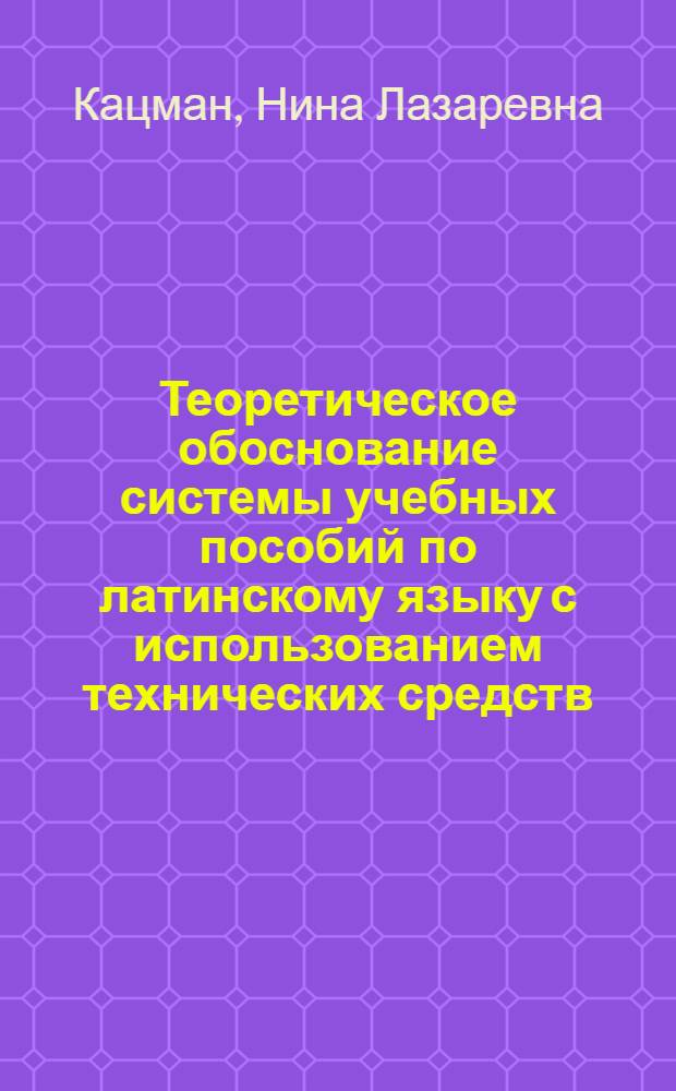 Теоретическое обоснование системы учебных пособий по латинскому языку с использованием технических средств : (Для яз. вузов) : Автореф. дис. на соиск. учен. степени канд. пед. наук : (13.00.02)