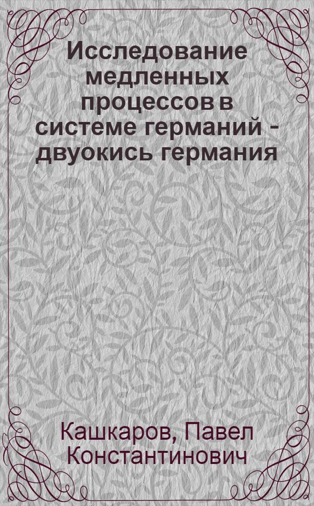Исследование медленных процессов в системе германий - двуокись германия : Автореф. дис. на соиск. учен. степени канд. физ.-мат. наук : (01.04.17)