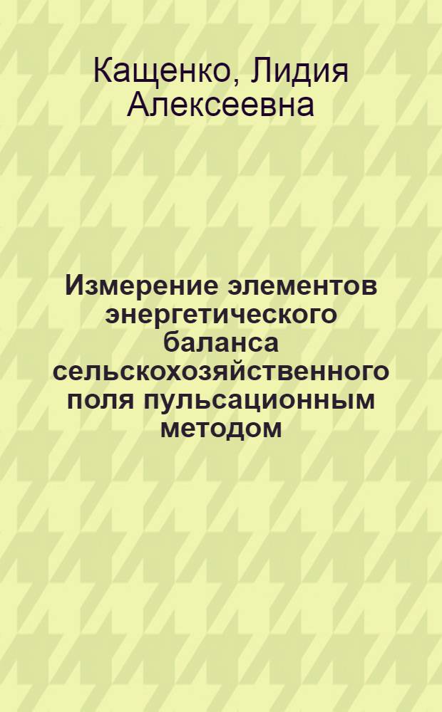 Измерение элементов энергетического баланса сельскохозяйственного поля пульсационным методом : (Вопросы методики и построения систем обраб. информации) : Автореф. дис. на соиск. учен. степени канд. техн. наук : (11.00.09)