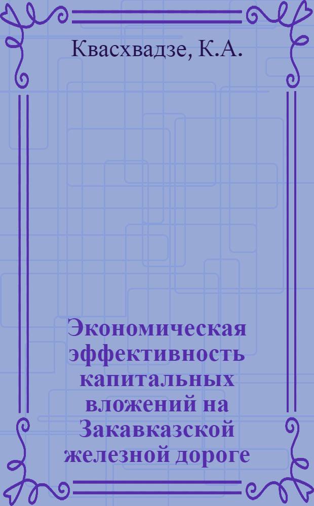 Экономическая эффективность капитальных вложений на Закавказской железной дороге : Автореф. дис. на соиск. учен. степени канд. техн. наук : (08.594)