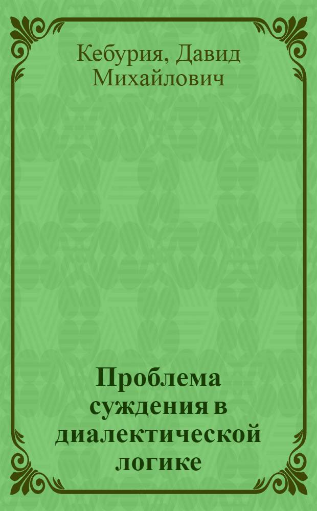 Проблема суждения в диалектической логике : Автореф. дис. на соиск. учен. степени д-ра филос. наук : (09.00.01)
