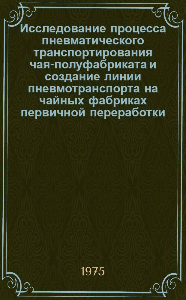 Исследование процесса пневматического транспортирования чая-полуфабриката и создание линии пневмотранспорта на чайных фабриках первичной переработки : Автореф. дис. на соиск. учен. степени канд. техн. наук : (05.02.14)